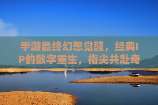 手游最终幻想觉醒，经典IP的数字重生，指尖共赴奇幻冒险之旅