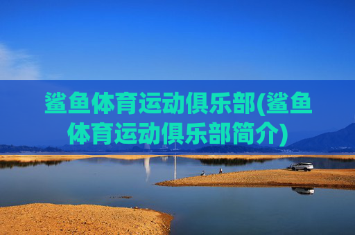鲨鱼体育运动俱乐部(鲨鱼体育运动俱乐部简介)