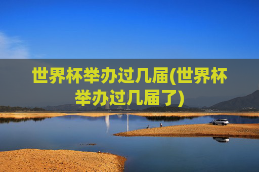 世界杯举办过几届(世界杯举办过几届了)
