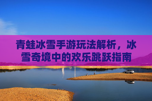 青蛙冰雪手游玩法解析,冰雪奇境中的欢乐跳跃指南