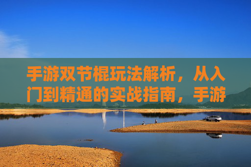手游双节棍玩法解析，从入门到精通的实战指南，手游双节棍玩法解析，从入门到精通的实战指南