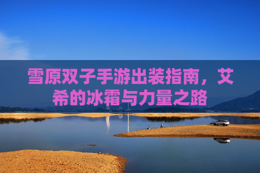 雪原双子手游出装指南，艾希的冰霜与力量之路