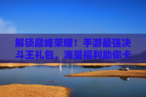 解锁巅峰荣耀！手游最强决斗王礼包，海量福利助你卡牌对决无压力！解锁巅峰荣耀！手游最强决斗王礼包，海量福利助你卡牌对决无压力！