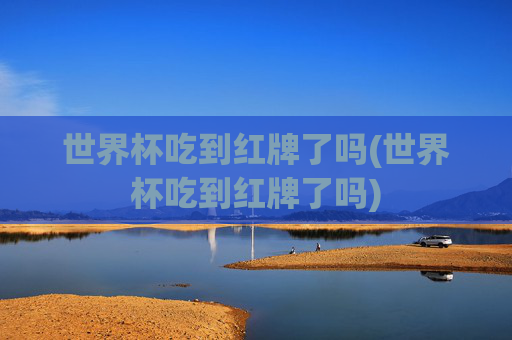 世界杯吃到红牌了吗(世界杯吃到红牌了吗)