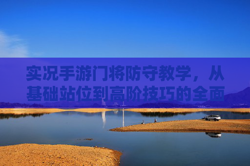 实况手游门将防守教学，从基础站位到高阶技巧的全面解析