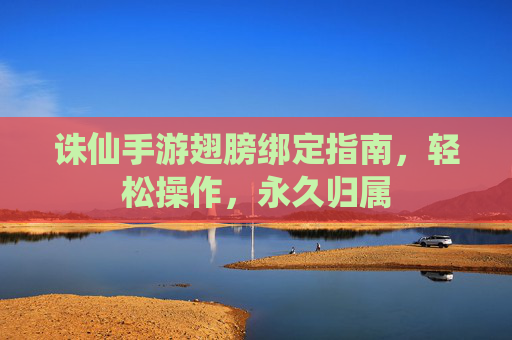 诛仙手游翅膀绑定指南,轻松操作,永久归属