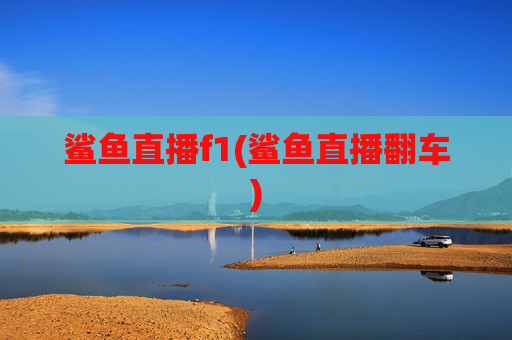 鲨鱼直播f1(鲨鱼直播翻车)