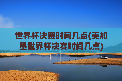 世界杯决赛时间几点(美加墨世界杯决赛时间几点)