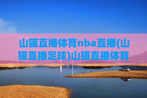 山猫直播体育nba直播(山猫直播足球)山猫直播体育NBA直播(支持足球赛事直播)
