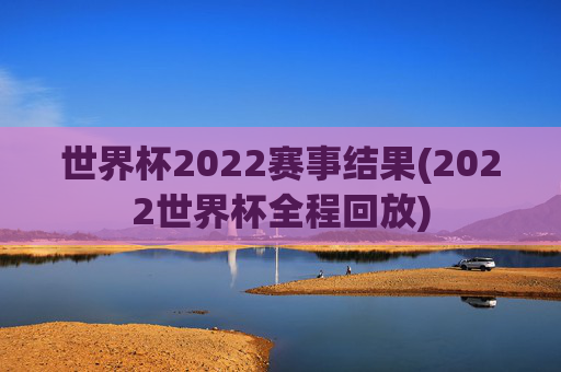 世界杯2022赛事结果(2022世界杯全程回放)