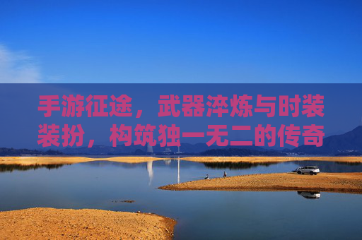 手游征途,武器淬炼与时装装扮,构筑独一无二的传奇战甲