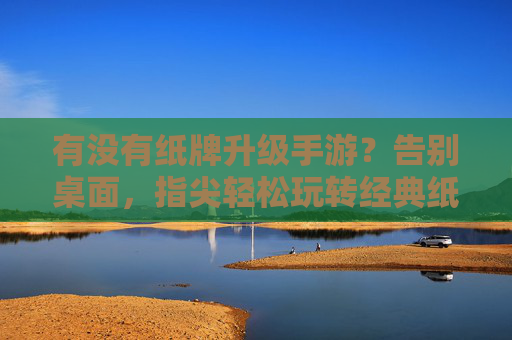 有没有纸牌升级手游？告别桌面，指尖轻松玩转经典纸牌乐趣，纸牌升级手游，告别桌面，指尖轻松玩转经典乐趣