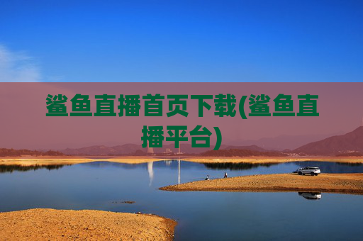 鲨鱼直播首页下载(鲨鱼直播平台)