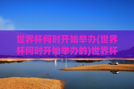 世界杯何时开始举办(世界杯何时开始举办的)世界杯何时开始举办？