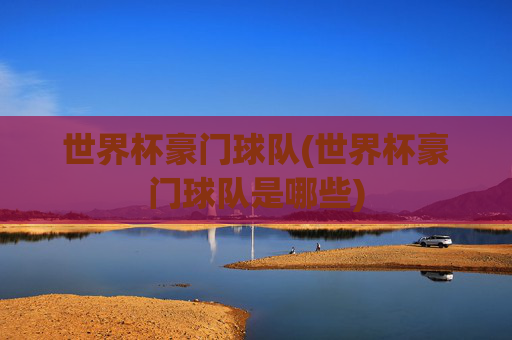 世界杯豪门球队(世界杯豪门球队是哪些)