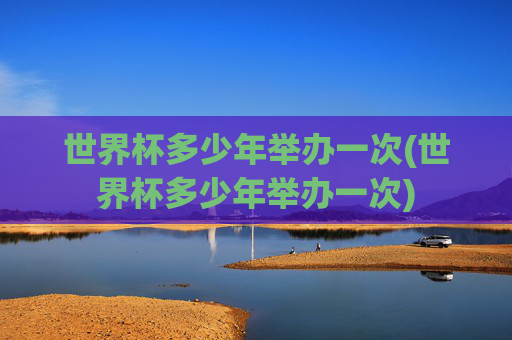 世界杯多少年举办一次(世界杯多少年举办一次)