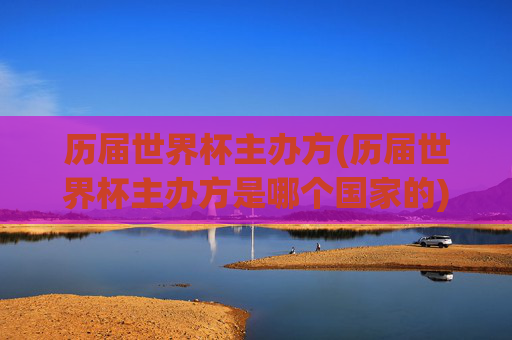 历届世界杯主办方(历届世界杯主办方是哪个国家的)