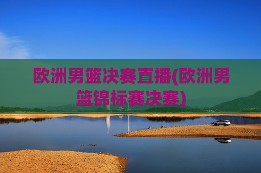 欧洲男篮决赛直播(欧洲男篮锦标赛决赛)