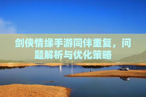 剑侠情缘手游同伴重复，问题解析与优化策略
