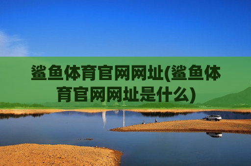 鲨鱼体育官网网址(鲨鱼体育官网网址是什么)