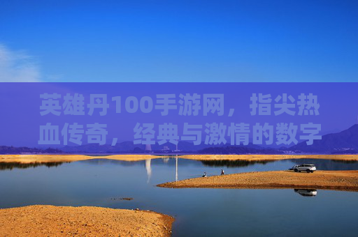 英雄丹100手游网,指尖热血传奇,经典与激情的数字新体验,英雄丹100手游网,指尖热血传奇,经典与激情的数字新体验