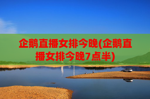 企鹅直播女排今晚(企鹅直播女排今晚7点半)