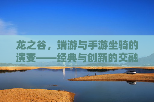 龙之谷,端游与手游坐骑的演变——经典与创新的交融