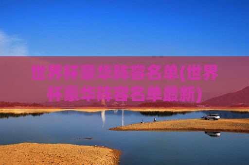 世界杯豪华阵容名单(世界杯豪华阵容名单最新)