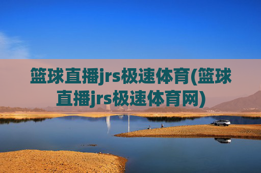 篮球直播jrs极速体育(篮球直播jrs极速体育网)