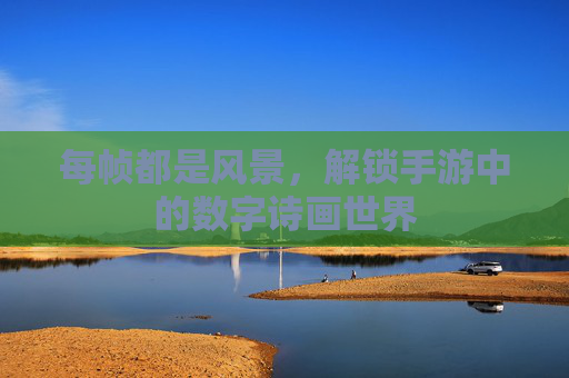 每帧都是风景,解锁手游中的数字诗画世界