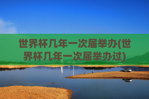 世界杯几年一次届举办(世界杯几年一次届举办过)