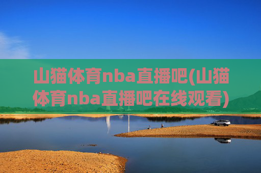 山猫体育nba直播吧(山猫体育nba直播吧在线观看)山猫体育NBA直播吧在线观看