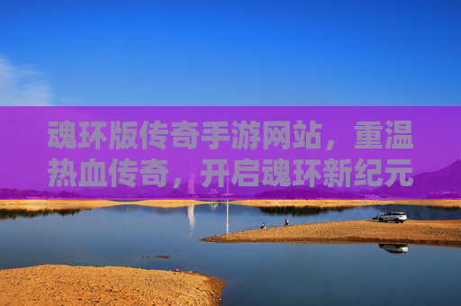 魂环版传奇手游网站,重温热血传奇,开启魂环新纪元——打造沉浸式奇幻战斗体验