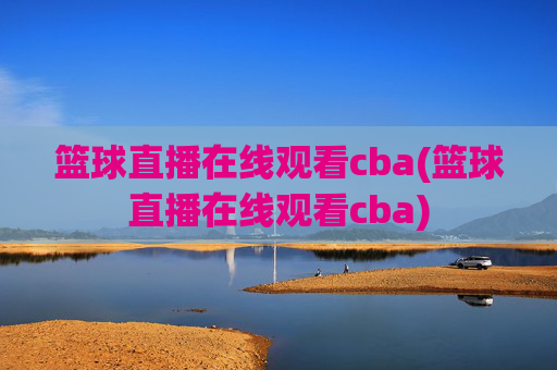篮球直播在线观看cba(篮球直播在线观看cba)