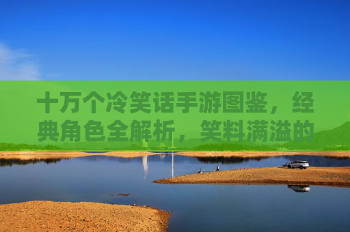 十万个冷笑话手游图鉴，经典角色全解析，笑料满溢的萌系收藏指南