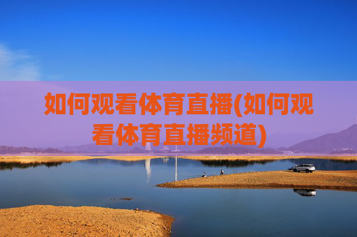 如何观看体育直播(如何观看体育直播频道)
