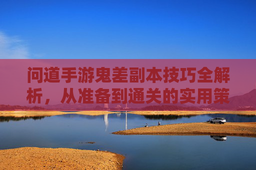 问道手游鬼差副本技巧全解析,从准备到通关的实用策略