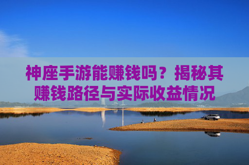 神座手游能赚钱吗？揭秘其赚钱路径与实际收益情况