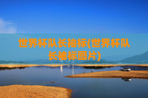 世界杯队长袖标(世界杯队长袖标图片)