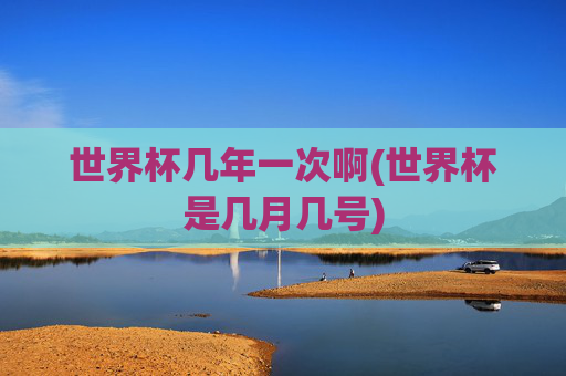 世界杯几年一次啊(世界杯是几月几号)