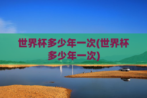 世界杯多少年一次(世界杯多少年一次)