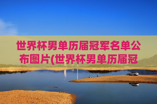 世界杯男单历届冠军名单公布图片(世界杯男单历届冠军名单公布图片大全)