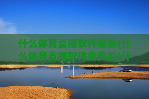 什么体育直播软件免费(什么体育直播软件免费的)什么体育直播软件免费？