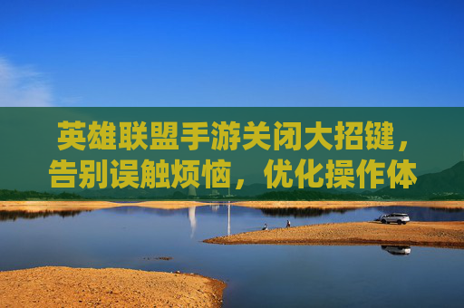 英雄联盟手游关闭大招键,告别误触烦恼,优化操作体验