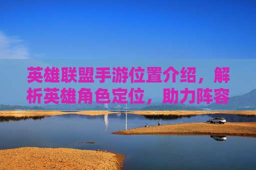 英雄联盟手游位置介绍,解析英雄角色定位,助力阵容构建与游戏胜利,英雄联盟手游位置解析,英雄角色定位与阵容构建指南