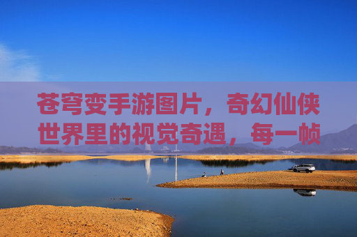 苍穹变手游图片，奇幻仙侠世界里的视觉奇遇，每一帧都是精心雕琢的梦幻，苍穹变手游，奇幻仙侠世界里的视觉奇遇，每一帧都是精心雕琢的梦幻