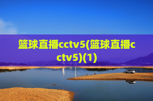 篮球直播cctv5(篮球直播cctv5)(1)