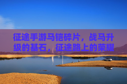 征途手游马铠碎片,战马升级的基石,征途路上的荣耀加成