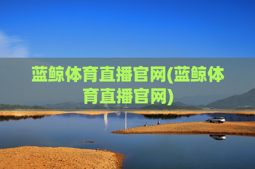 蓝鲸体育直播官网(蓝鲸体育直播官网)