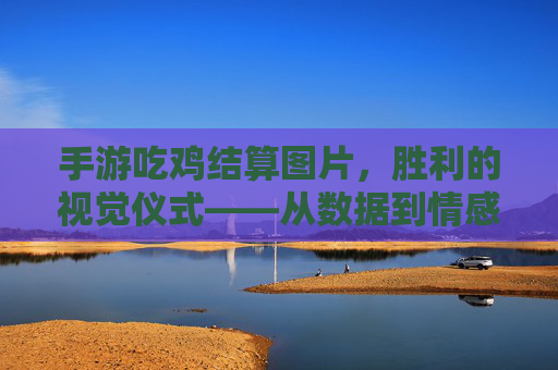 手游吃鸡结算图片，胜利的视觉仪式——从数据到情感的胜利瞬间，手游吃鸡结算图片，胜利的视觉仪式——从数据到情感的胜利瞬间